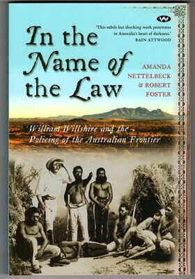 In the Name of the Law: William Willshire and the Policing of the Australian Frontier by Amanda Nettelbeck and Robert Foster