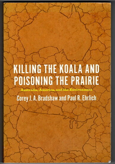 Killing the Koala and Poisoning the Prairie: Australia, America and the Environment by Corey J A Bradshaw and Paul R Ehrlich