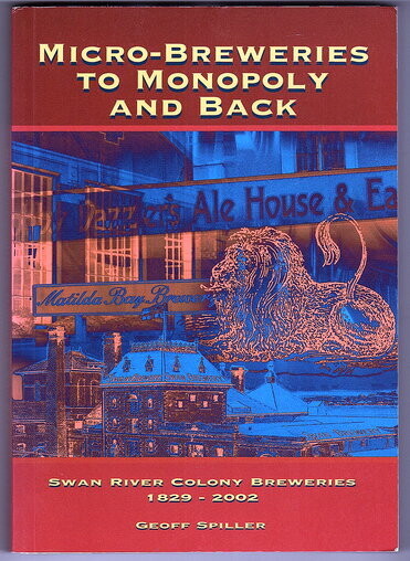 Micro-Breweries to Monopoly and Back: Swan River Colony Breweries 1829-2002 by Geoff Spiller