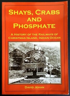 Shays, Crabs and Phosphate: A History of the Railways of Christmas Island, Indian Ocean by David Jehan