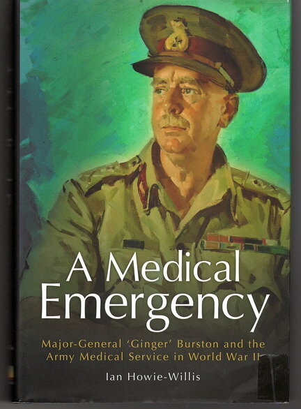 A Medical Emergency: Major-General &#39;Ginger&#39; Burston and the Army Medical Service in World War II by Ian Howie-Willis