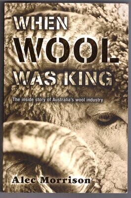 When Wool was King: The Inside Story of Australia&#39;s Wool Industry by Alec Morrison
