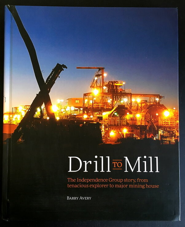 Drill to Mill: The Independence Group Story, From Tenacious Explorer to Major Mining House by Barry Avery
