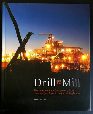Drill to Mill: The Independence Group Story, From Tenacious Explorer to Major Mining House by Barry Avery