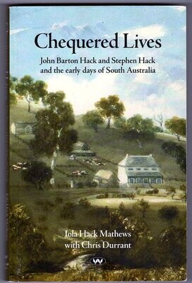 Chequered Lives: John Barton Hack and Stephen Hack and the Early Days of South Australia by Iola Hack Mathews with  Chris Durrant