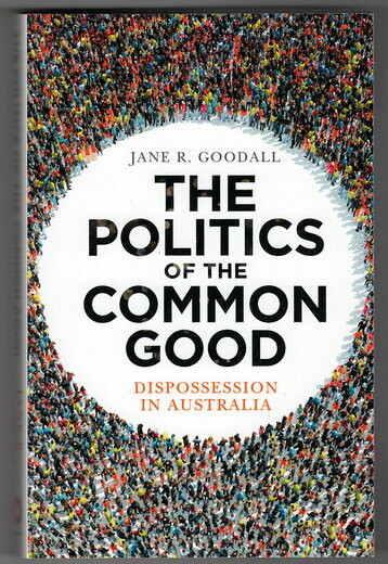 The Politics of the Common Good: Dispossession in Australia by Jane R Goodall