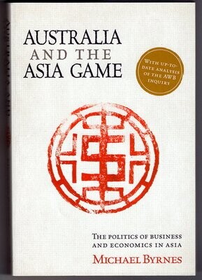 Australia and the Asia Game: The Politics of Business and Economics in Asia by Michael Byrnes