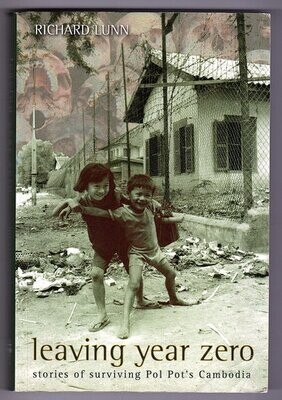 Leaving Year Zero: Stories of Surviving Pol Pot&#39;s Cambodia by Richard Lunn