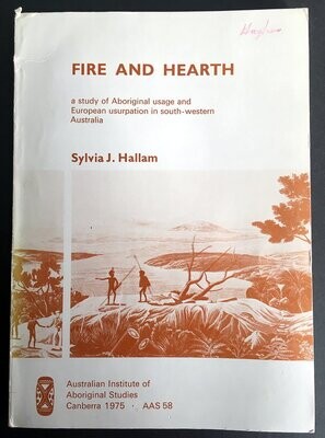 Fire and Hearth: A Study of Aboriginal Usage and European Usurpation in South-Western Australia by Sylvia J Hallam