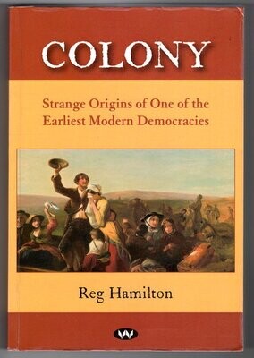 Colony: Strange Origins of One of the Earliest Modern Democracies by Reg Hamilton