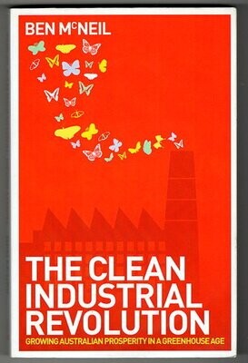 The Clean Industrial Revolution: Growing Australian Prosperity in a Greenhouse Age by Ben McNeil