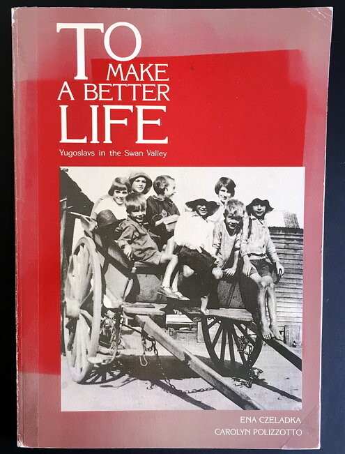 To Make a Better Life: Yugoslavs in the Swan Valley by Ena Czeladka and Carolyn Polizzotto
