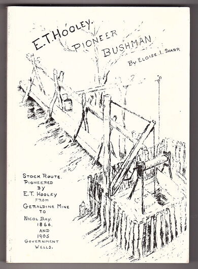 E T Hooley, Pioneer Bushman: Stock Route Pioneered by E T Hooley from Geraldine Mine to Nicol Bay, 1866 and 1905 Government Wells by Eloise I Sharp