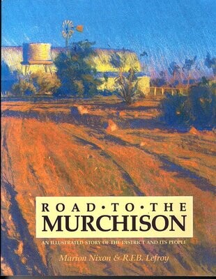 Road to the Murchison: An Illustrated Story of the District and It's People by Marion Nixon and R F B Lefroy