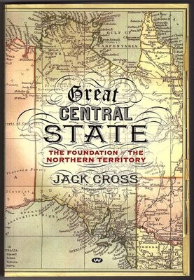 Great Central State: The Foundation of the Northern Territory by Jack Cross