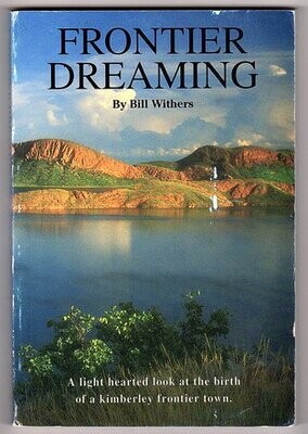 Frontier Dreaming:  A Light Hearted Look at the Birth of a Kimberley Frontier Town [Kununurra] by Bill Withers