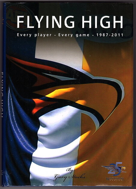 Flying High: Every Player, Every Game 1987-2011: 25 Years Strong West Coast Eagles by Gary Stocks