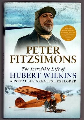 The Incredible Life of Hubert Wilkins: Australia's Greatest Explorer by Peter FitzSimons