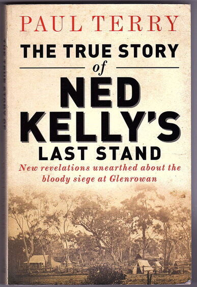The True Story of Ned Kelly's Last Stand: New Revelations Unearthed About the Bloody Siege at Glenrowan by Paul Terry