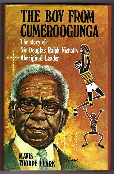 The Boy From Cumeroogunga: The Story of Sir Douglas Nicholls, Aboriginal Leader by Mavis Thorpe Clark