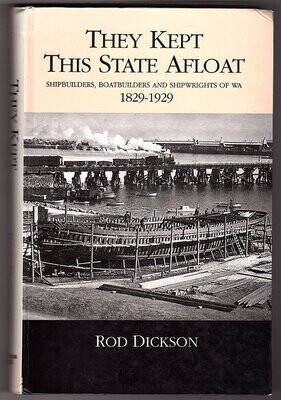 They Kept This State Afloat: Shipbuilders, Boatbuilders and Shipwrights of Western Australia 1829-1929 by Rod Dickson