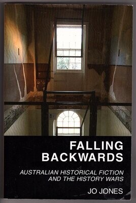 Falling Backwards: Australian Historical Fiction and the History Wars by Jo Jones