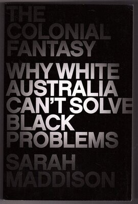 The Colonial Fantasy: Why White Australia Can&#39;t Solve Black Problems by Sarah Maddison