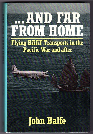 And Far From Home: Flying RAAF Transports in the Pacific War and After by John Balfe