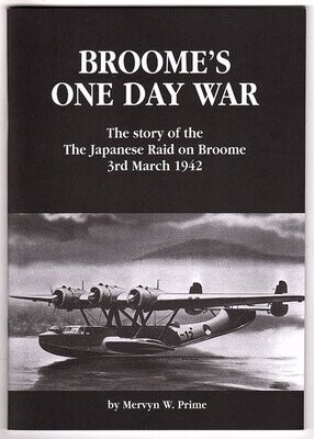 Broome&#39;s One Day War: The Story of the Japanese Raid on Broome 3rd March 1942 by Mervyn W Prime
