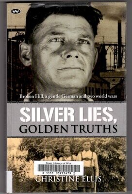 Silver Lies, Golden Truths: Broken Hill, a Gentle German and Two World Wars by Christine Ellis