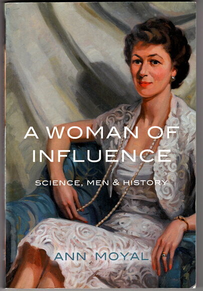 A Woman of Influence: Science, Men &amp; History by Ann Moyal
