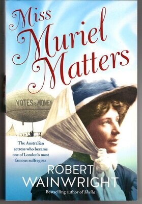 Miss Muriel Matters: The Australian Actress Who Became One of London’s Most Famous Suffragists by Robert Wainwright