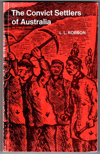The Convict Settlers of Australia: An Enquiry Into the Origin and Character of the Convicts Transported to New South Wales and Van Diemen’s Land 1787–1852 by L L Robson