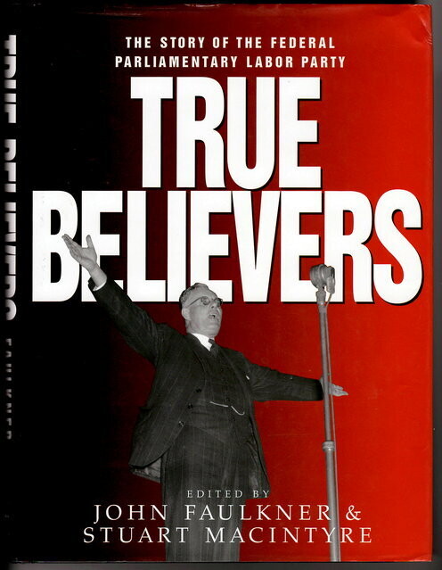 True Believers: The Story of the Federal Parliamentary Labor Party edited by John Faulkner and Stuart Macintyre