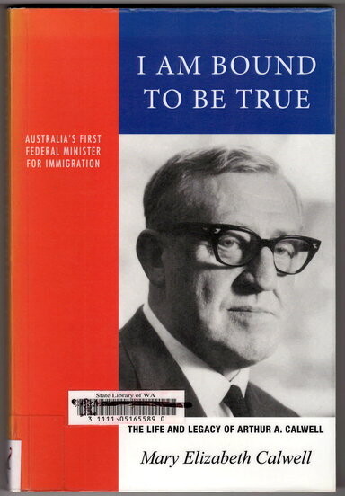 I Am Bound To Be True: The Life and Legacy of Arthur A Calwell, 1896–1973 by Mary Elizabeth Calwell
