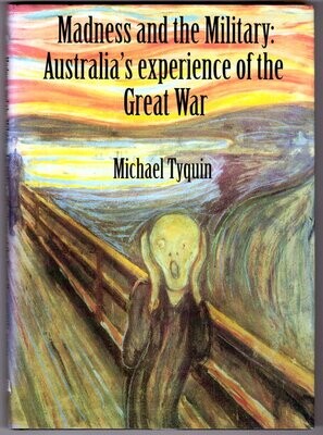Madness and the Military: Australia’s Experience of the Great War by Michael Tyquin