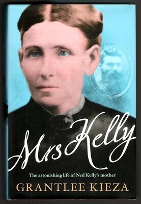 Mrs Kelly: The Astonishing Life of Ned Kelly&#39;s Mother by Grantlee Kieza