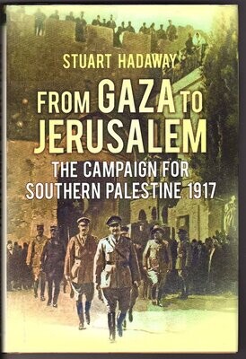 From Gaza to Jerusalem: The Campaign for Southern Palestine 1917 by Stuart Hadaway