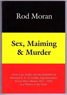 Sex, Maiming and Murder: Seven Case Studies Into the Reliability of Reverend E.R.B. Gribble, Superintendent, Forrest River Mission 1913–1928, as a Witness to the Truth by Rod Moran