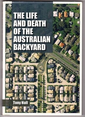The Life and Death of the Australian Backyard by Tony Hall