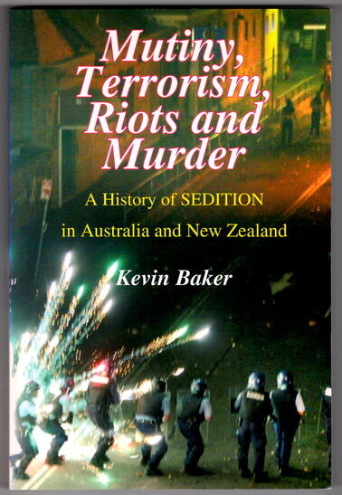 Mutiny, Terrorism, Riots and Murder: A History of Sedition in Australia and New Zealand by Kevin Baker