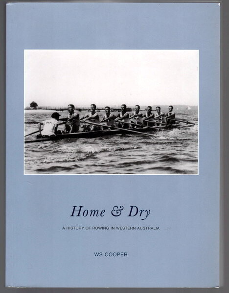 Home & Dry: A History of Rowing in Western Australia by W S Cooper