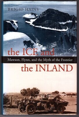 The Ice and the Inland: Mawson, Flynn, and the Myth of the Frontier by Brigid Hains