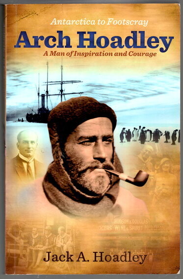Antarctica to Footscray: Arch Hoadley: A Man of Inspiration and Courage by Jack A Hoadley