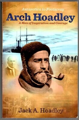 Antarctica to Footscray: Arch Hoadley: A Man of Inspiration and Courage by Jack A Hoadley