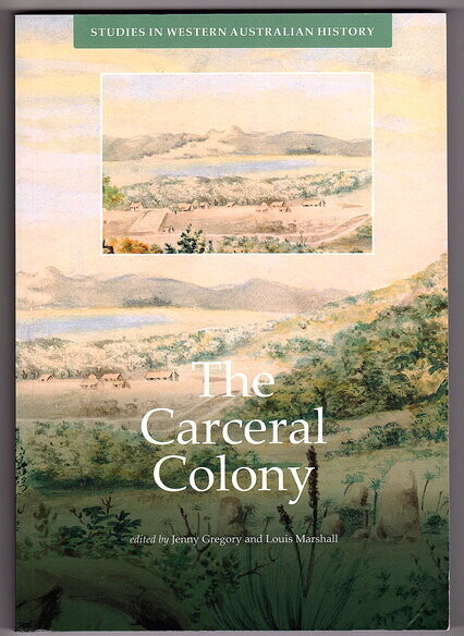 The Carceral Colony: Studies in Western Australian History 34 edited by Jenny Gregory and Louis Marshall