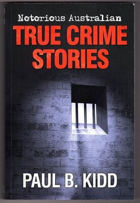 Notorious Australian True Crime Stories by Paul B Kidd