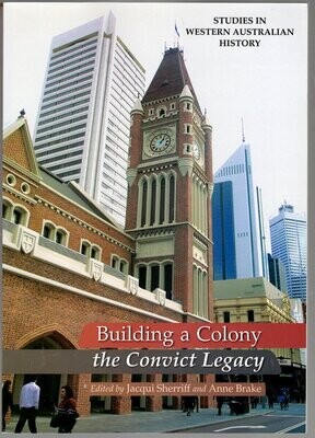 Building a Colony: The Convict Legacy: Studies in Western Australian History 24 edited by Jacqui Sherriff and Anne Brake