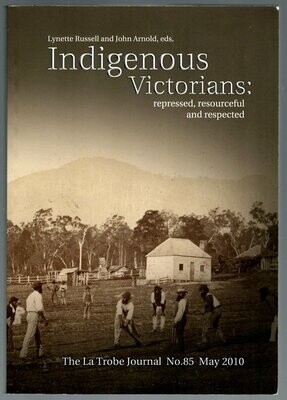 Indigenous Victorians: Repressed, Resourceful and Respected: The La Trobe Journal No 85 edited by Lynette Russell and John Arnold