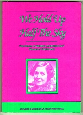We Hold Up Half the Sky: The Voices of Western Australian ALP Women in Parliament compiled and edited by Judyth Watson